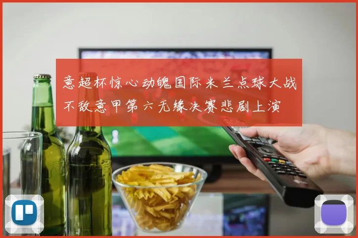 意超杯惊心动魄国际米兰点球大战不敌意甲第六无缘决赛悲剧上演